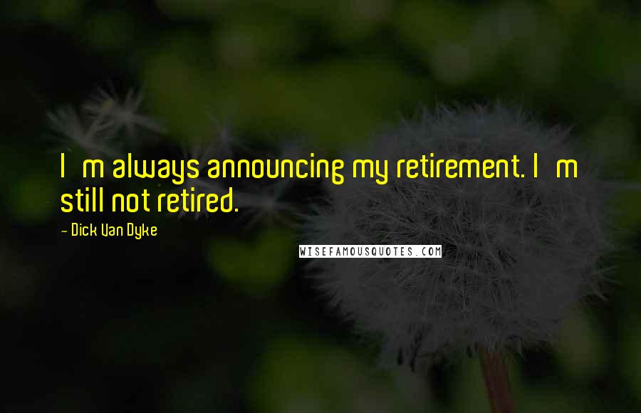 Dick Van Dyke Quotes: I'm always announcing my retirement. I'm still not retired.