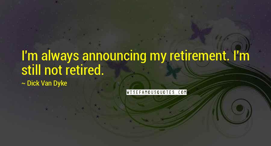 Dick Van Dyke Quotes: I'm always announcing my retirement. I'm still not retired.