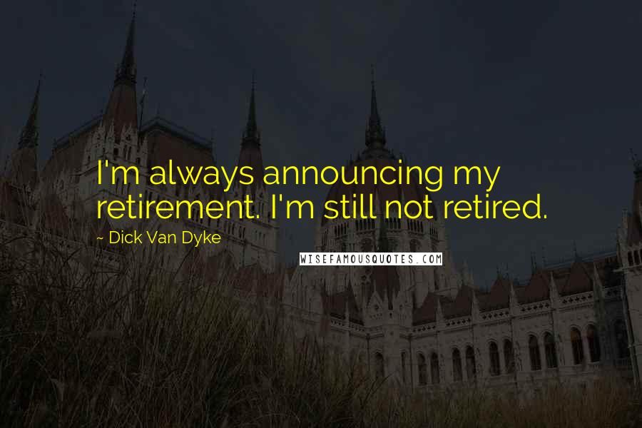 Dick Van Dyke Quotes: I'm always announcing my retirement. I'm still not retired.