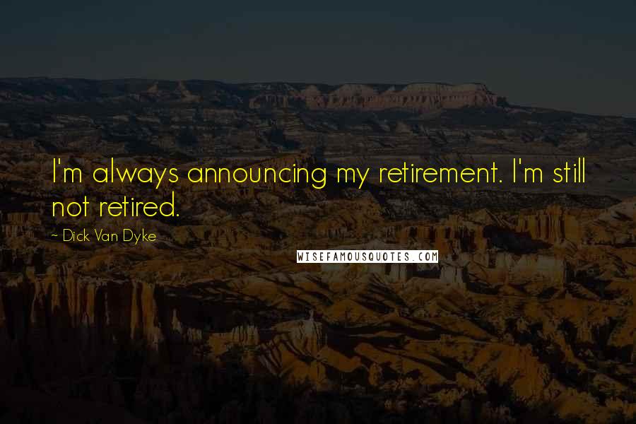 Dick Van Dyke Quotes: I'm always announcing my retirement. I'm still not retired.