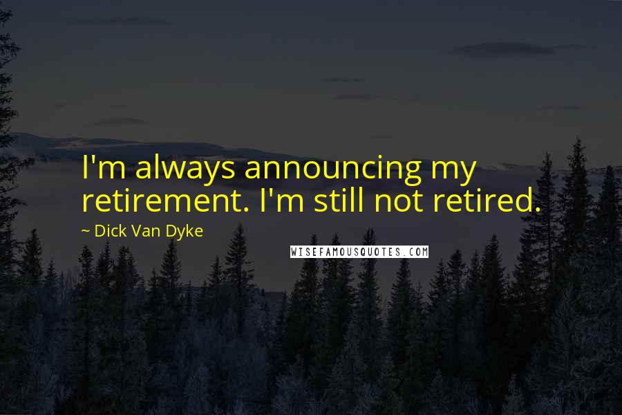 Dick Van Dyke Quotes: I'm always announcing my retirement. I'm still not retired.