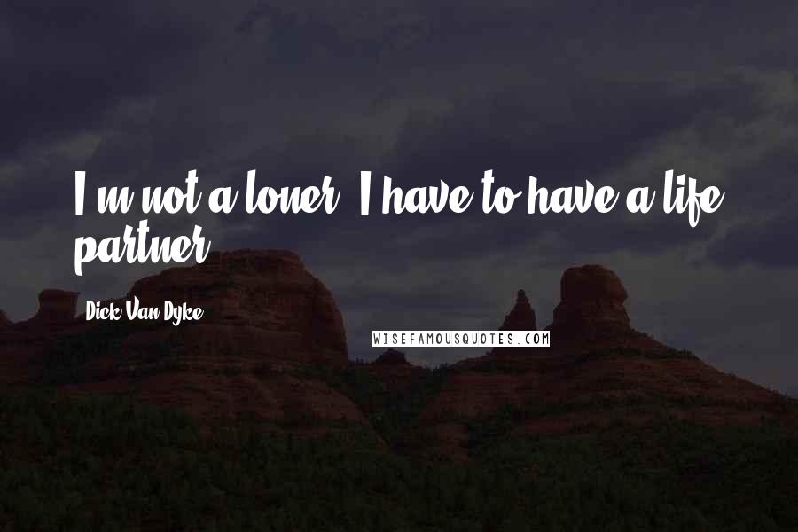 Dick Van Dyke Quotes: I'm not a loner. I have to have a life partner.