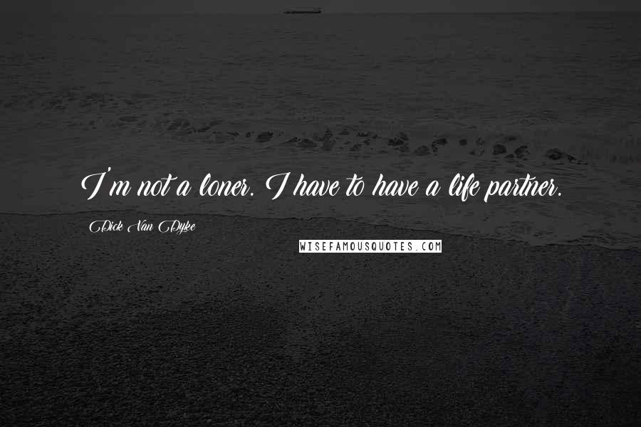 Dick Van Dyke Quotes: I'm not a loner. I have to have a life partner.