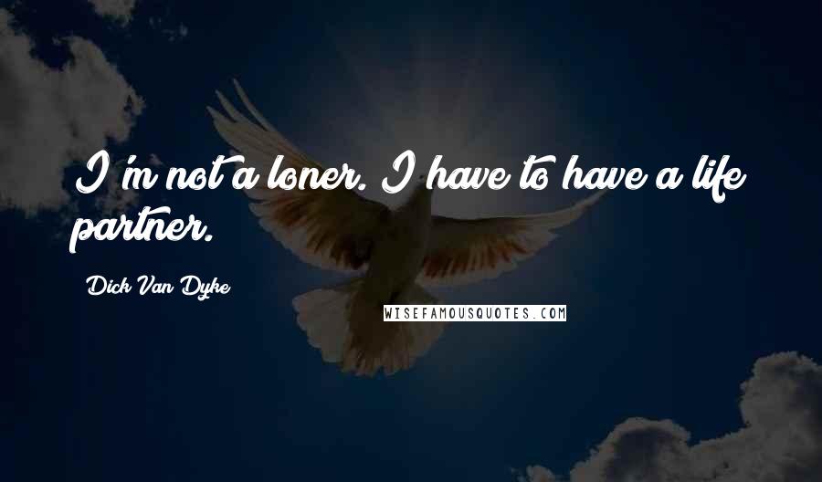 Dick Van Dyke Quotes: I'm not a loner. I have to have a life partner.