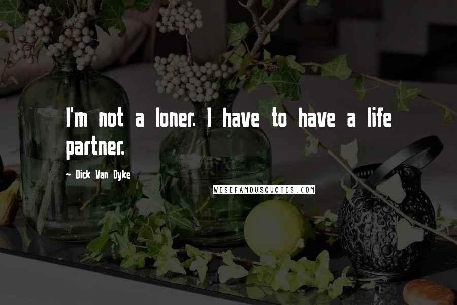 Dick Van Dyke Quotes: I'm not a loner. I have to have a life partner.