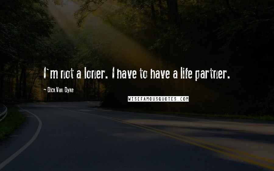 Dick Van Dyke Quotes: I'm not a loner. I have to have a life partner.