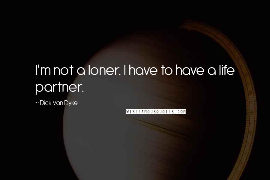 Dick Van Dyke Quotes: I'm not a loner. I have to have a life partner.