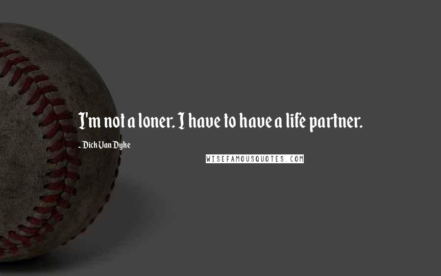 Dick Van Dyke Quotes: I'm not a loner. I have to have a life partner.