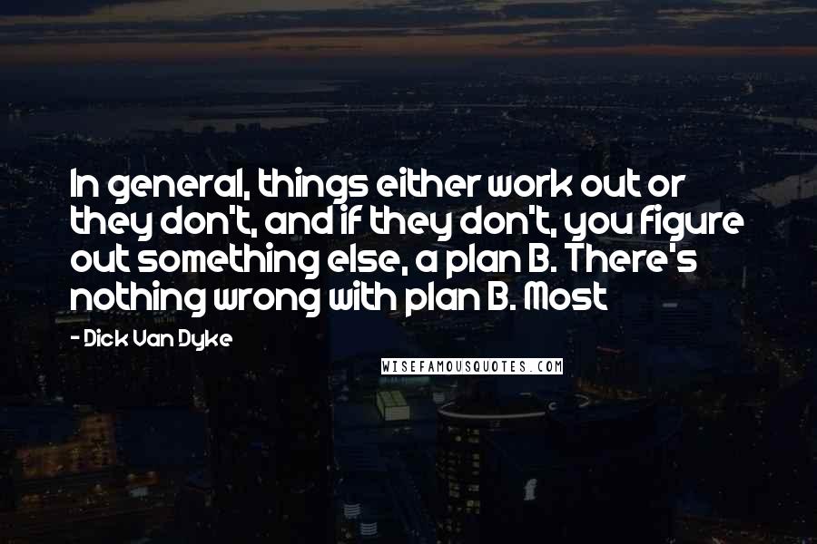 Dick Van Dyke Quotes: In general, things either work out or they don't, and if they don't, you figure out something else, a plan B. There's nothing wrong with plan B. Most