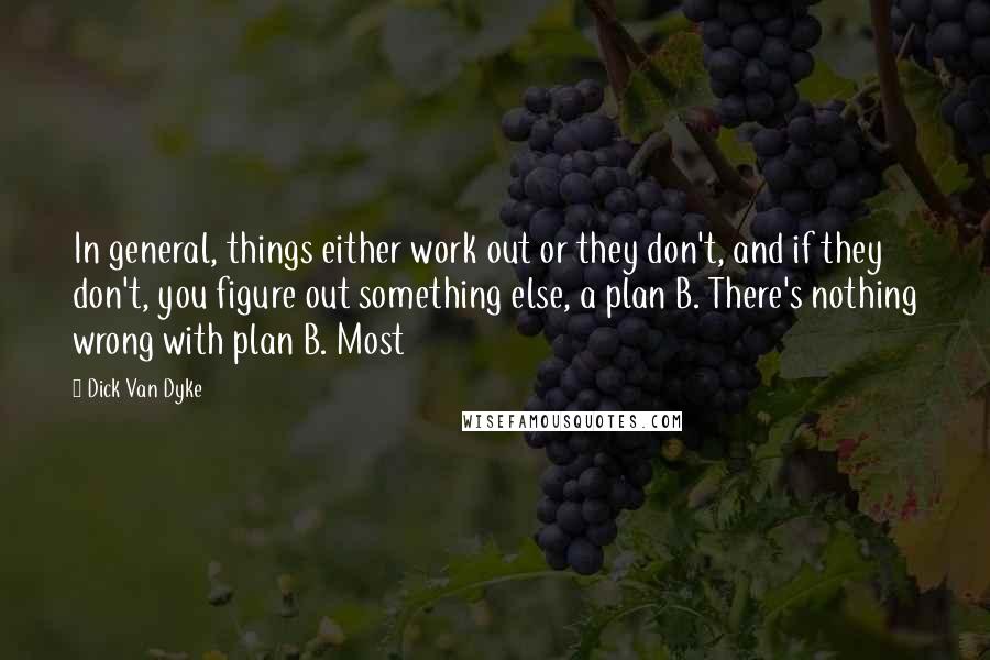 Dick Van Dyke Quotes: In general, things either work out or they don't, and if they don't, you figure out something else, a plan B. There's nothing wrong with plan B. Most