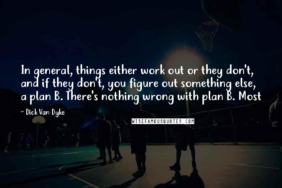 Dick Van Dyke Quotes: In general, things either work out or they don't, and if they don't, you figure out something else, a plan B. There's nothing wrong with plan B. Most