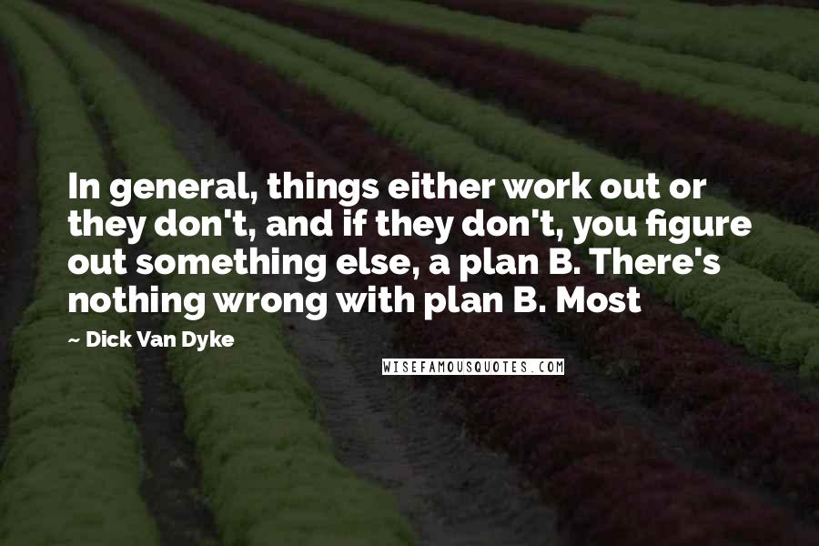 Dick Van Dyke Quotes: In general, things either work out or they don't, and if they don't, you figure out something else, a plan B. There's nothing wrong with plan B. Most