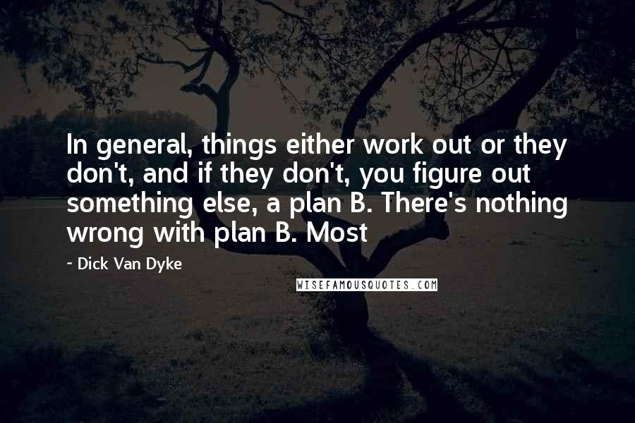 Dick Van Dyke Quotes: In general, things either work out or they don't, and if they don't, you figure out something else, a plan B. There's nothing wrong with plan B. Most
