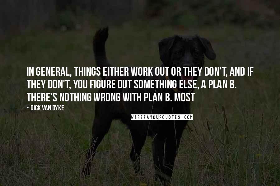Dick Van Dyke Quotes: In general, things either work out or they don't, and if they don't, you figure out something else, a plan B. There's nothing wrong with plan B. Most