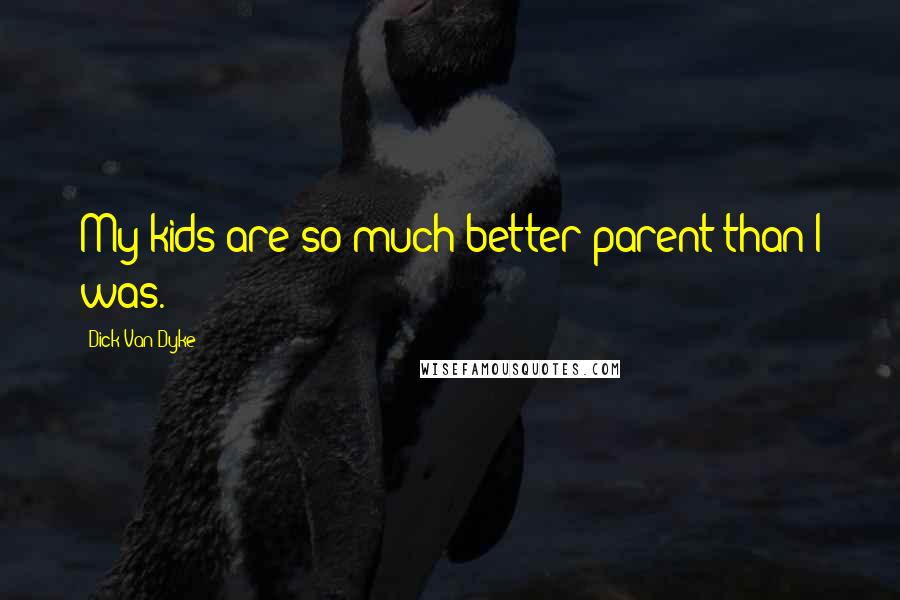 Dick Van Dyke Quotes: My kids are so much better parent than I was.