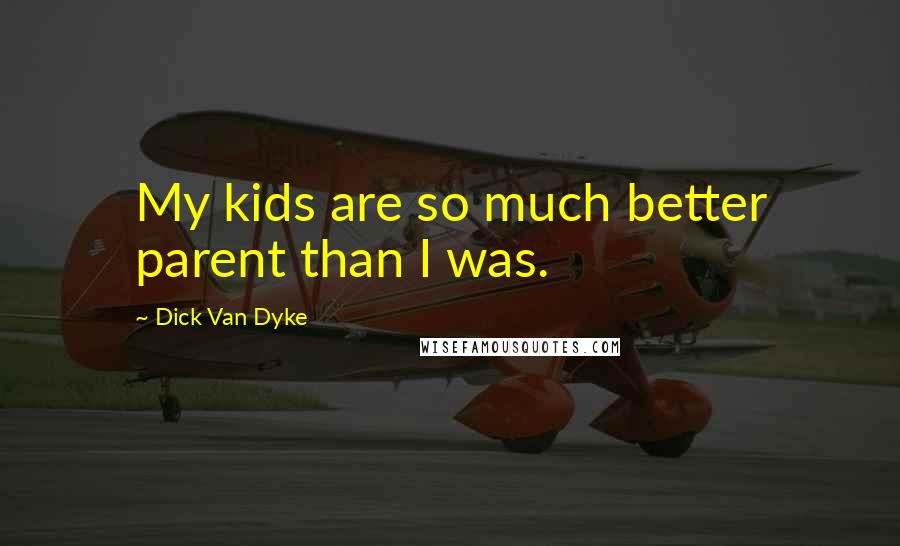 Dick Van Dyke Quotes: My kids are so much better parent than I was.
