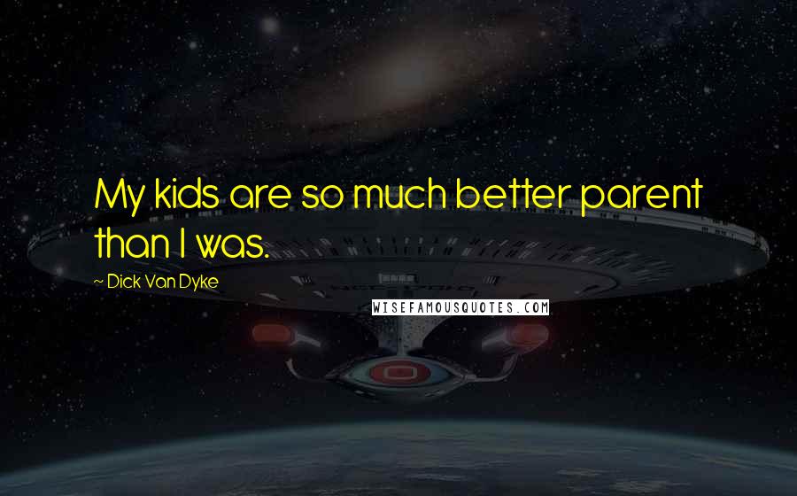 Dick Van Dyke Quotes: My kids are so much better parent than I was.