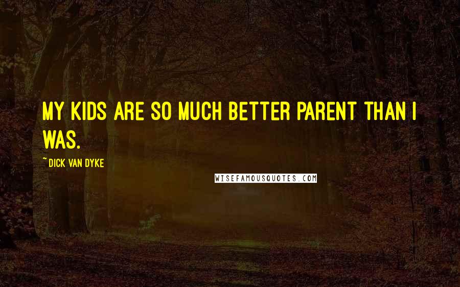 Dick Van Dyke Quotes: My kids are so much better parent than I was.