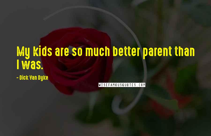 Dick Van Dyke Quotes: My kids are so much better parent than I was.