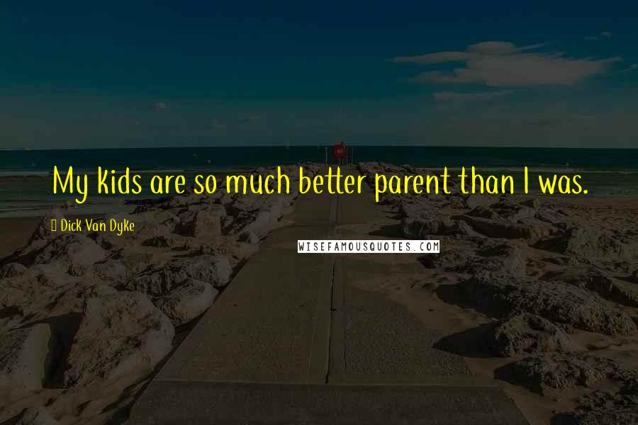 Dick Van Dyke Quotes: My kids are so much better parent than I was.