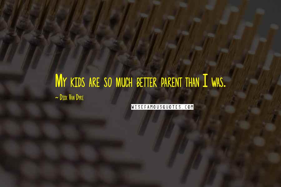 Dick Van Dyke Quotes: My kids are so much better parent than I was.