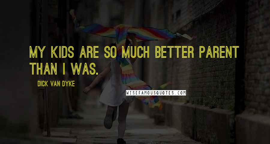 Dick Van Dyke Quotes: My kids are so much better parent than I was.