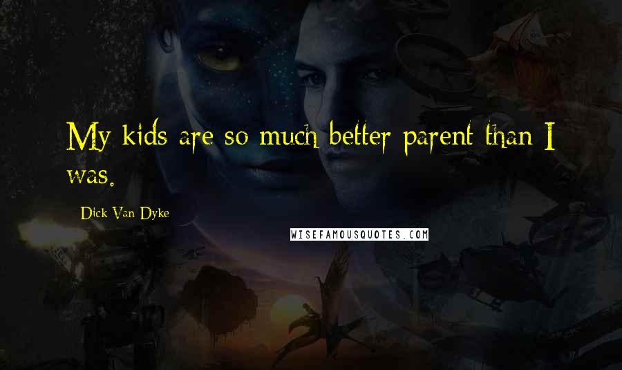 Dick Van Dyke Quotes: My kids are so much better parent than I was.