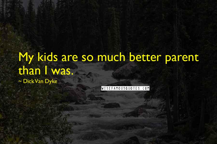 Dick Van Dyke Quotes: My kids are so much better parent than I was.