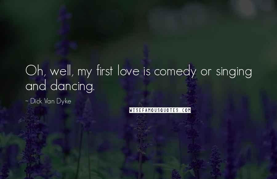 Dick Van Dyke Quotes: Oh, well, my first love is comedy or singing and dancing.