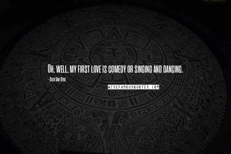 Dick Van Dyke Quotes: Oh, well, my first love is comedy or singing and dancing.