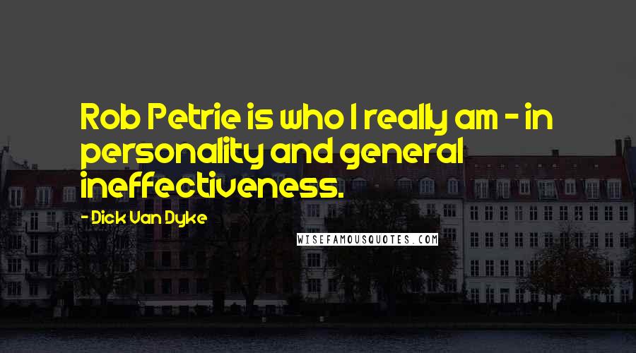 Dick Van Dyke Quotes: Rob Petrie is who I really am - in personality and general ineffectiveness.