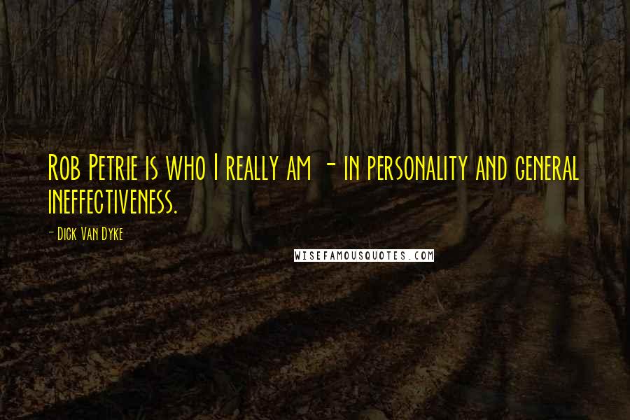 Dick Van Dyke Quotes: Rob Petrie is who I really am - in personality and general ineffectiveness.