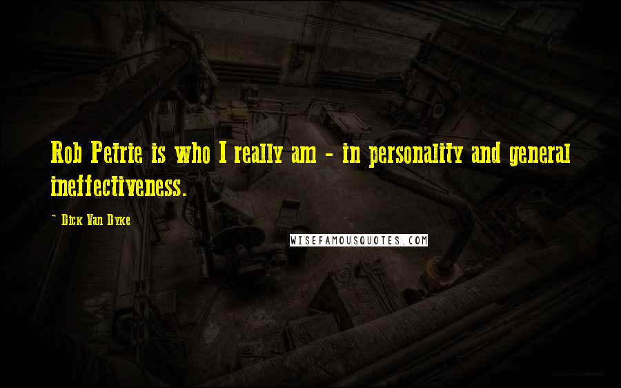 Dick Van Dyke Quotes: Rob Petrie is who I really am - in personality and general ineffectiveness.