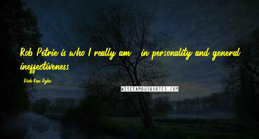 Dick Van Dyke Quotes: Rob Petrie is who I really am - in personality and general ineffectiveness.