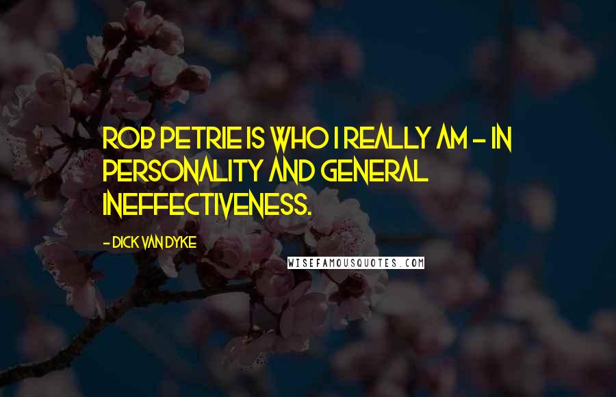 Dick Van Dyke Quotes: Rob Petrie is who I really am - in personality and general ineffectiveness.