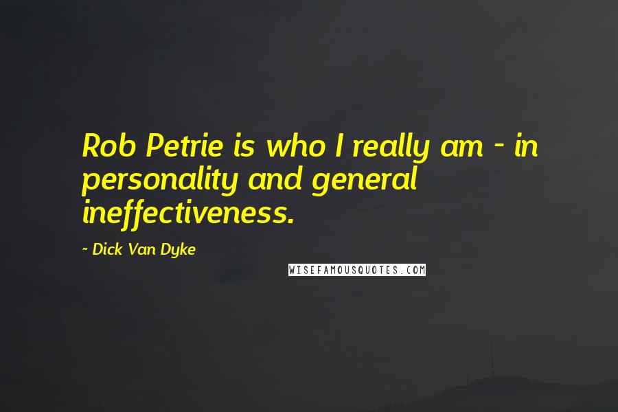 Dick Van Dyke Quotes: Rob Petrie is who I really am - in personality and general ineffectiveness.