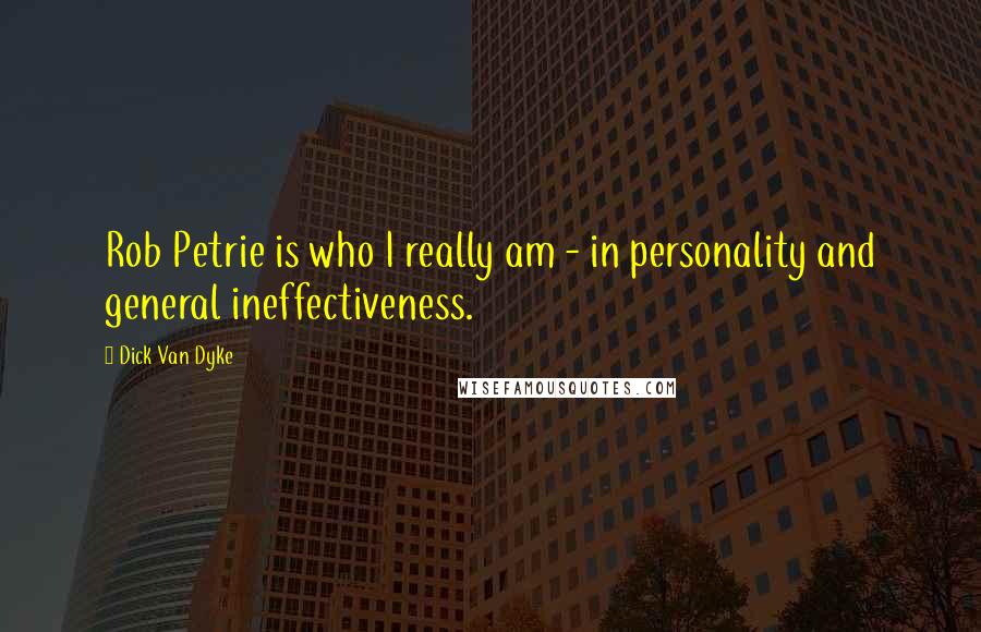 Dick Van Dyke Quotes: Rob Petrie is who I really am - in personality and general ineffectiveness.