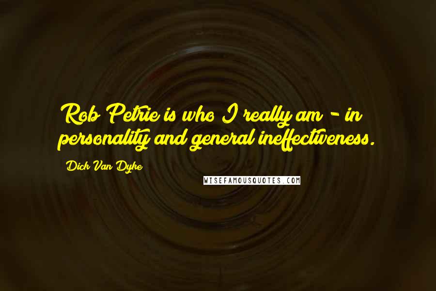Dick Van Dyke Quotes: Rob Petrie is who I really am - in personality and general ineffectiveness.