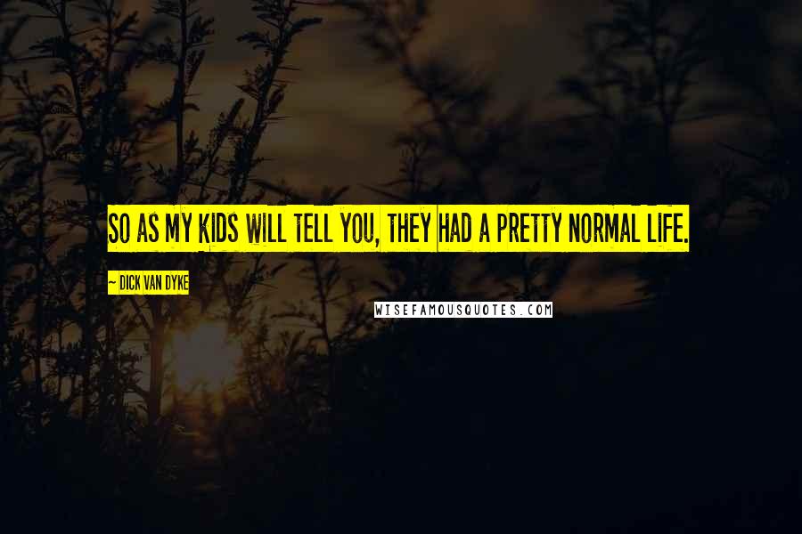 Dick Van Dyke Quotes: So as my kids will tell you, they had a pretty normal life.
