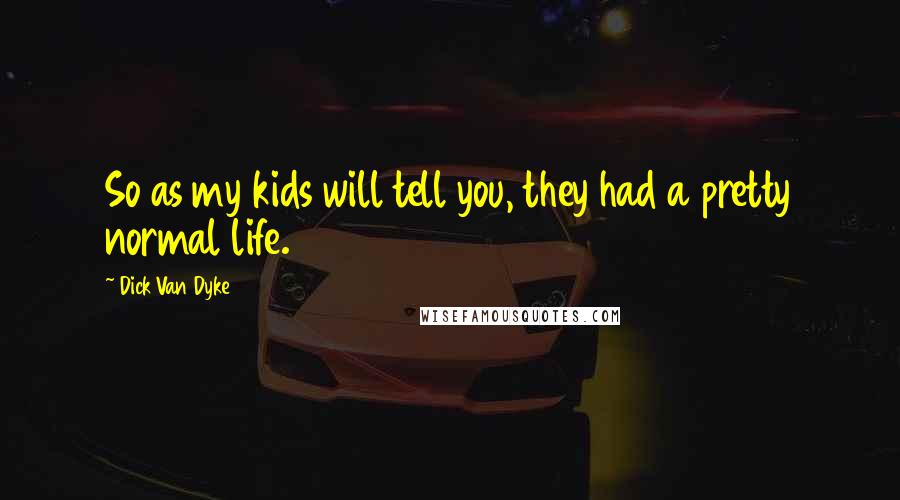 Dick Van Dyke Quotes: So as my kids will tell you, they had a pretty normal life.