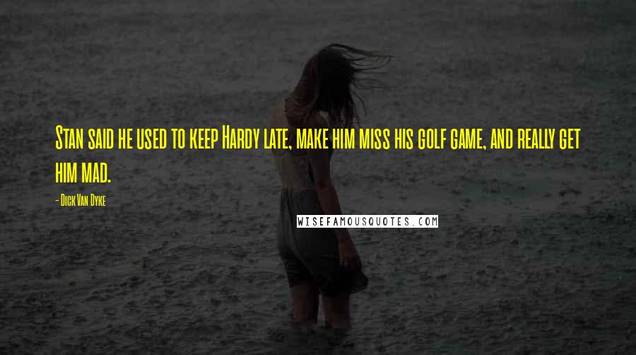 Dick Van Dyke Quotes: Stan said he used to keep Hardy late, make him miss his golf game, and really get him mad.