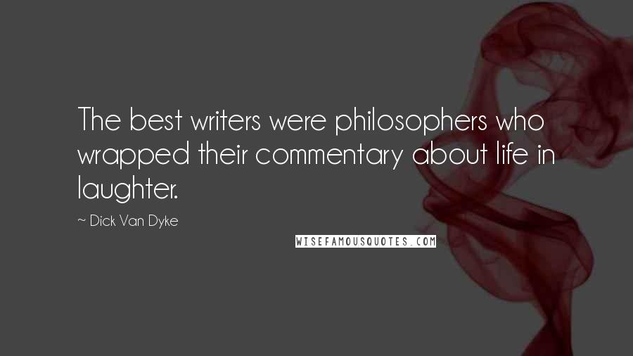 Dick Van Dyke Quotes: The best writers were philosophers who wrapped their commentary about life in laughter.