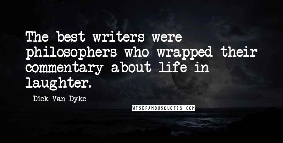 Dick Van Dyke Quotes: The best writers were philosophers who wrapped their commentary about life in laughter.