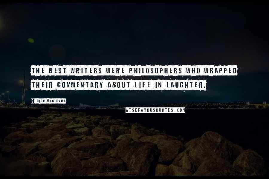 Dick Van Dyke Quotes: The best writers were philosophers who wrapped their commentary about life in laughter.