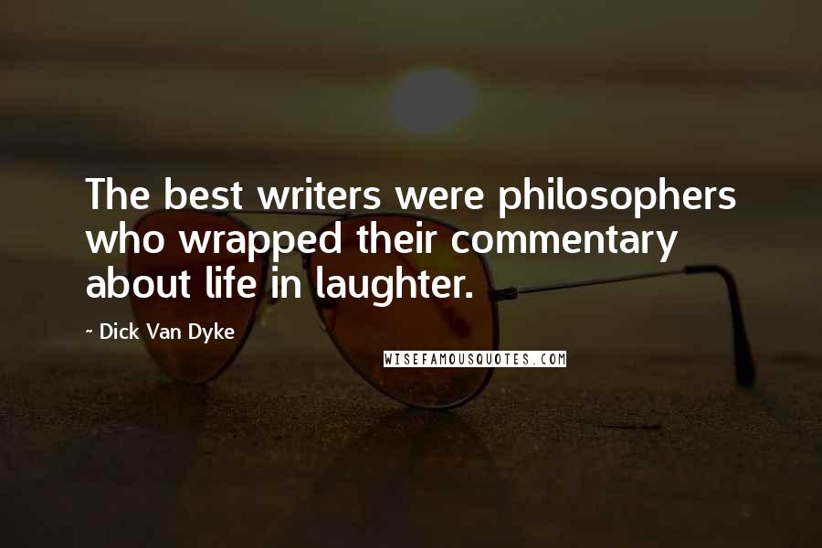 Dick Van Dyke Quotes: The best writers were philosophers who wrapped their commentary about life in laughter.