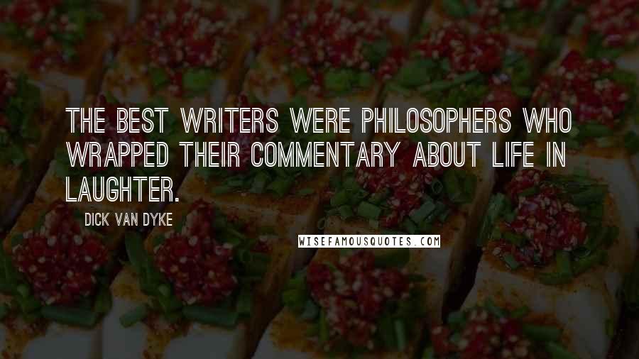 Dick Van Dyke Quotes: The best writers were philosophers who wrapped their commentary about life in laughter.