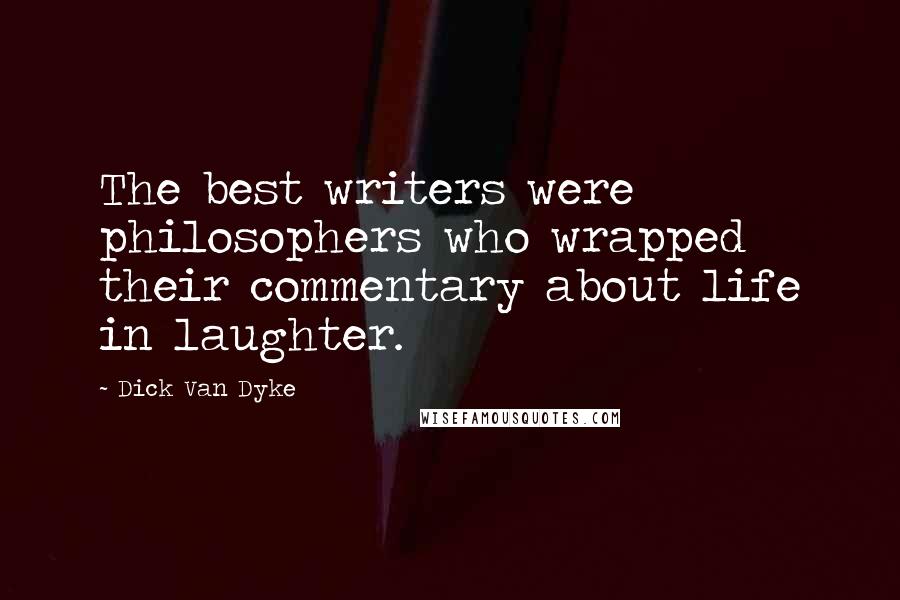 Dick Van Dyke Quotes: The best writers were philosophers who wrapped their commentary about life in laughter.