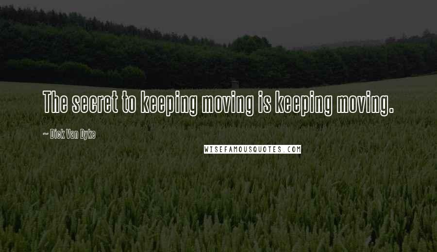 Dick Van Dyke Quotes: The secret to keeping moving is keeping moving.