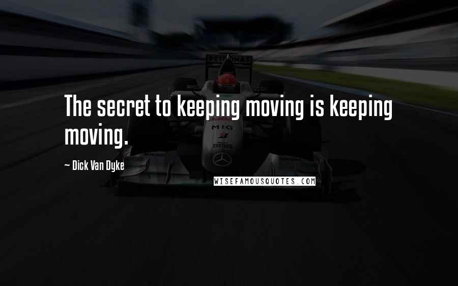 Dick Van Dyke Quotes: The secret to keeping moving is keeping moving.