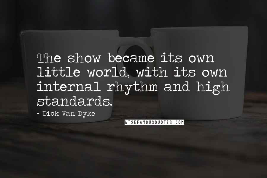 Dick Van Dyke Quotes: The show became its own little world, with its own internal rhythm and high standards.